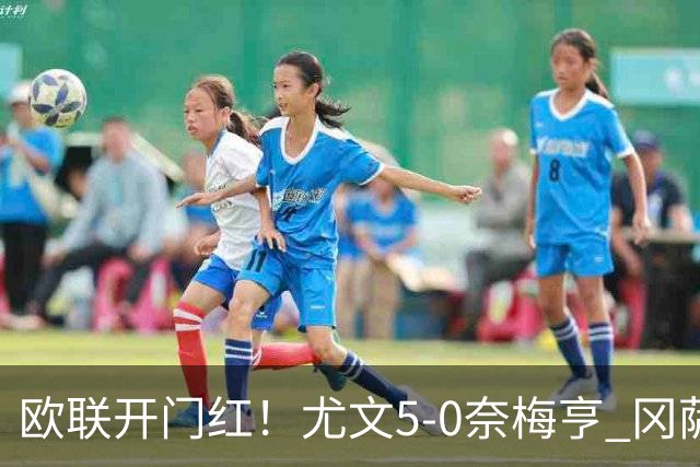 欧联开门红！尤文5-0奈梅亨 冈萨雷斯破门+造点沃尔特马德处子球